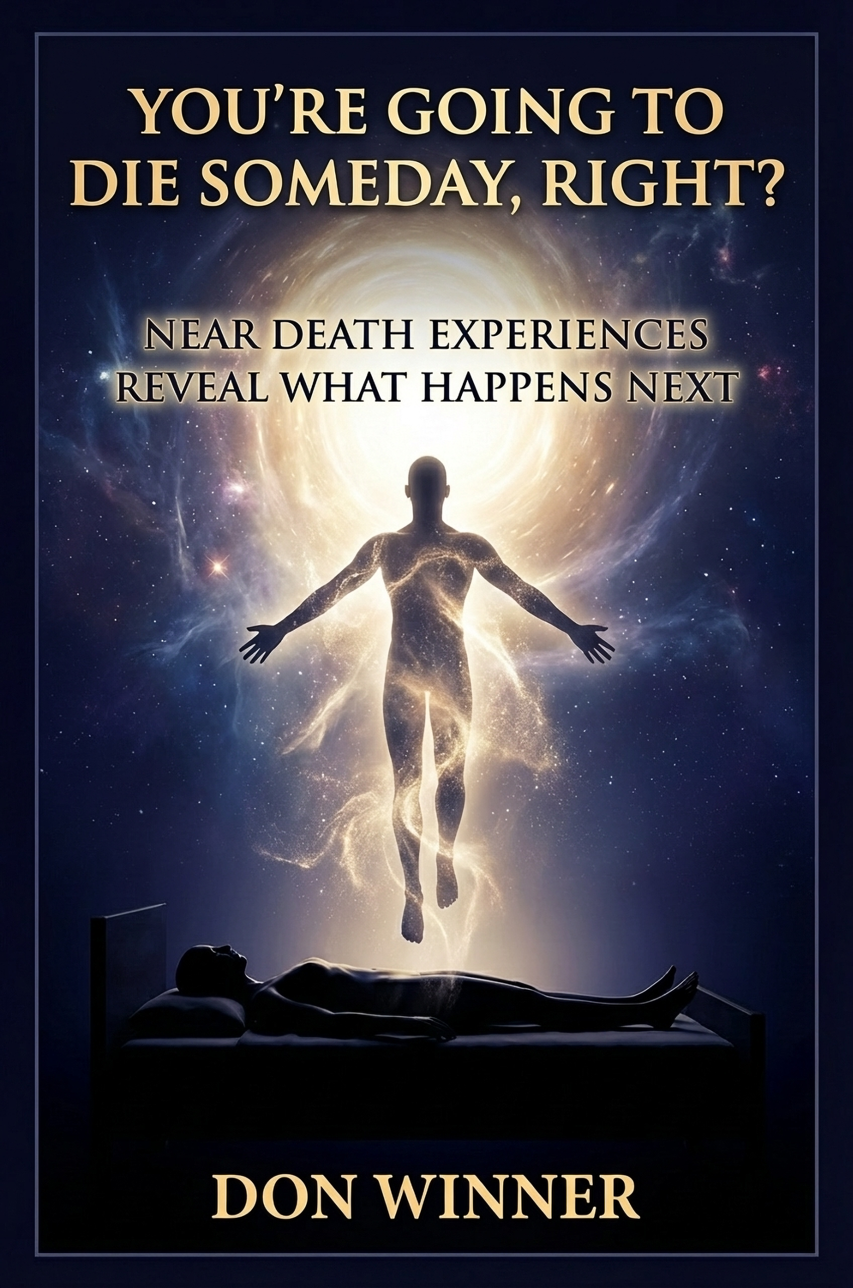 You're Going To Die Someday, Right?: Near Death Experiences Reveal What Happens Next 1 You're Going To Die Someday, Right?: Near Death Experiences Reveal What Happens Next